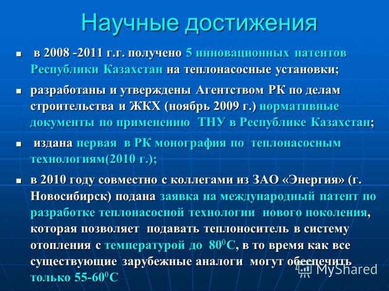 Научные достижения в 2008 -2011 г.г. получено 5 инновационных патентов Республики Казахстан на теплонасосные установки; в 2008 -2011 г.г. получено 5 инновационных патентов Республики Казахстан на теплонасосные установки; разработаны и утверждены Аген