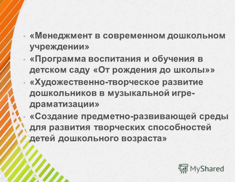 «Менеджмент в современном дошкольном учреждении» «Программа воспитания и обучения в детском саду «От рождения до школы»» «Художественно-творческое развитие дошкольников в музыкальной игре- драматизации» «Создание предметно-развивающей среды для разви