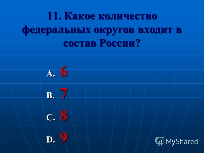 11. Какое количество федеральных округов входит в состав России? A. 6 B. 7 C. 8 D. 9