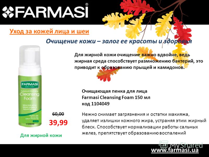www.farmasi.ua 60,00 39,99 Для жирной кожи Для жирной кожи очищение важно вдвойне, ведь жирная среда способствует размножению бактерий, это приводит к образованию прыщей и камидонов. Очищающая пенка для лица Farmasi Cleansing Foam 150 мл код 1104049 