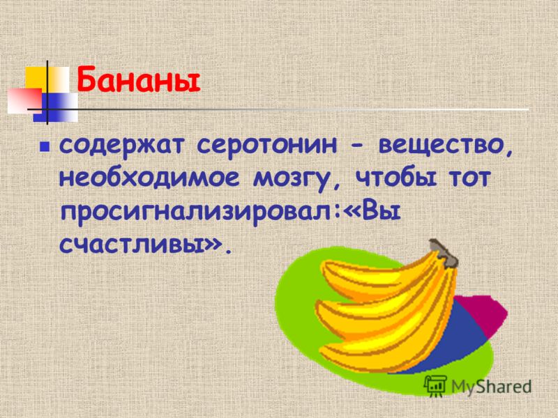 Бананы содержат серотонин - вещество, необходимое мозгу, чтобы тот просигнализировал:«Вы счастливы».