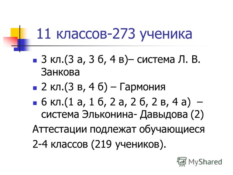 11 классов-273 ученика 3 кл.(3 а, 3 б, 4 в)– система Л. В. Занкова 2 кл.(3 в, 4 б) – Гармония 6 кл.(1 а, 1 б, 2 а, 2 б, 2 в, 4 а) – система Эльконина- Давыдова (2) Аттестации подлежат обучающиеся 2-4 классов (219 учеников).