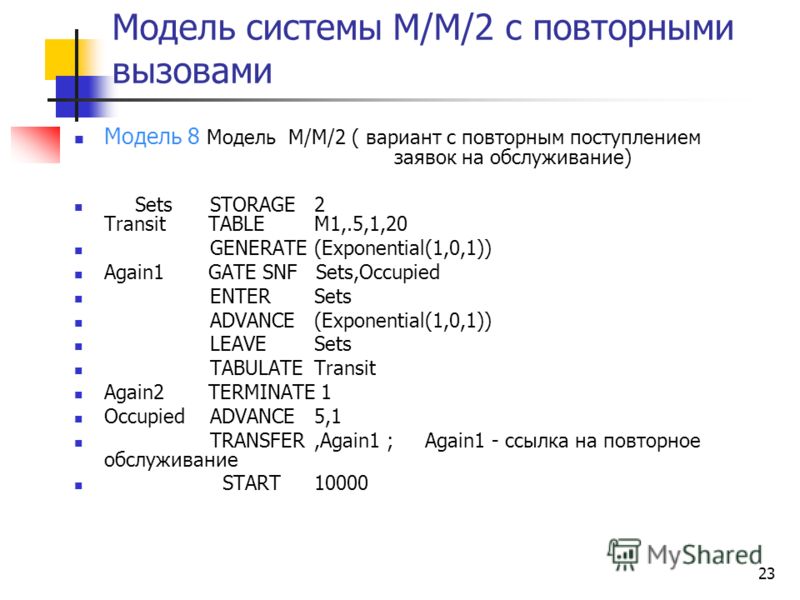 23 Модель системы М/М/2 с повторными вызовами Модель 8 Модель M/M/2 ( вариант с повторным поступлением заявок на обслуживание) Sets STORAGE2 Transit TABLEM1,.5,1,20 GENERATE(Exponential(1,0,1)) Again1 GATE SNF Sets,Occupied ENTERSets ADVANCE(Exponent