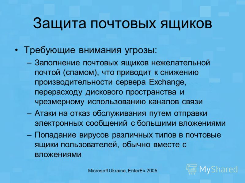 Microsoft Ukraine, EnterEx 2005 Защита почтовых ящиков Требующие внимания угрозы: –Заполнение почтовых ящиков нежелательной почтой (спамом), что приводит к снижению производительности сервера Exchange, перерасходу дискового пространства и чрезмерному
