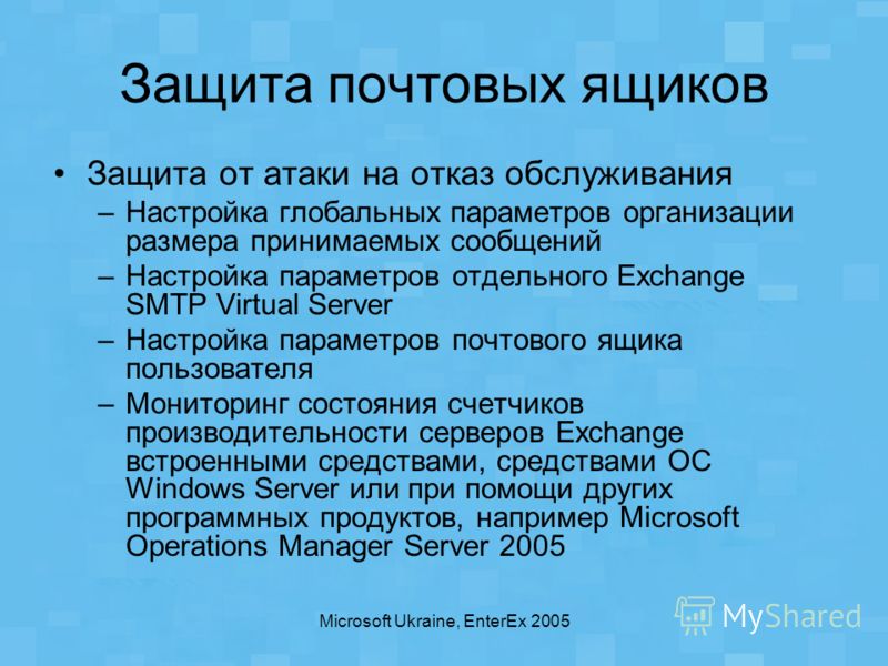 Microsoft Ukraine, EnterEx 2005 Защита почтовых ящиков Защита от атаки на отказ обслуживания –Настройка глобальных параметров организации размера принимаемых сообщений –Настройка параметров отдельного Exchange SMTP Virtual Server –Настройка параметро
