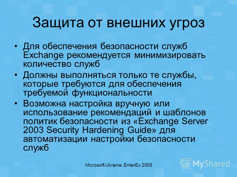 Microsoft Ukraine, EnterEx 2005 Защита от внешних угроз Для обеспечения безопасности служб Exchange рекомендуется минимизировать количество служб Должны выполняться только те службы, которые требуются для обеспечения требуемой функциональности Возмож