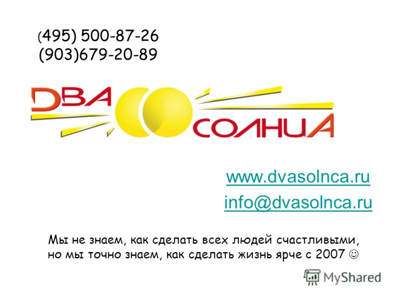 www.dvasolnca.ru info@dvasolnca.ru Мы не знаем, как сделать всех людей счастливыми, но мы точно знаем, как сделать жизнь ярче с 2007