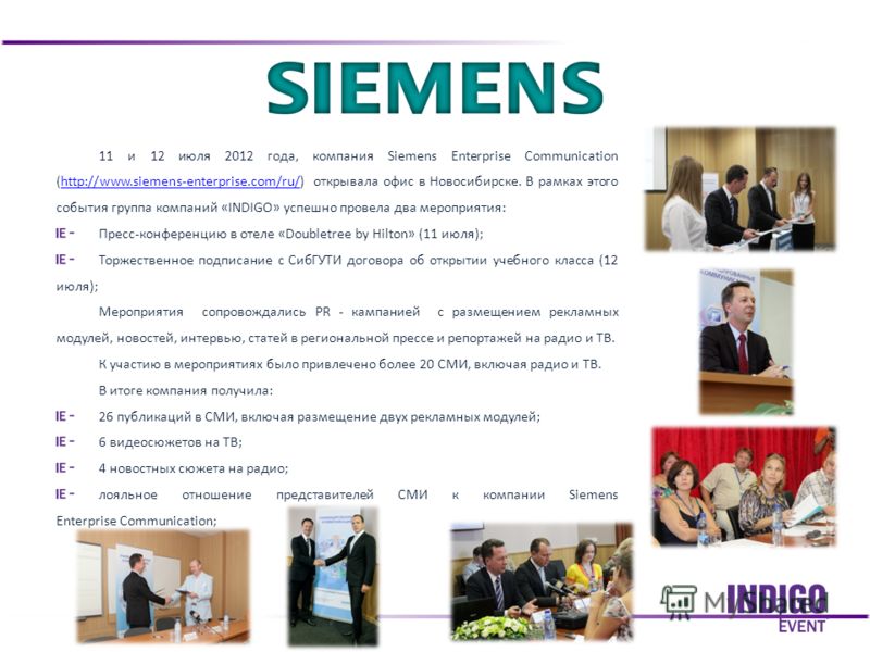 11 и 12 июля 2012 года, компания Siemens Enterprise Communication (http://www.siemens-enterprise.com/ru/) открывала офис в Новосибирске. В рамках этого события группа компаний «INDIGO» успешно провела два мероприятия:http://www.siemens-enterprise.com
