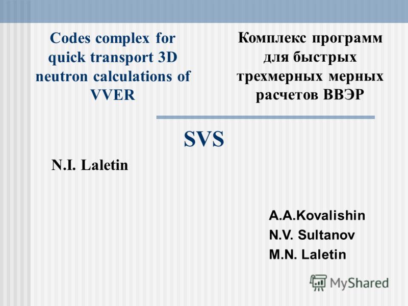Codes complex for quick transport 3D neutron calculations of VVER N.I. Laletin А.А.Kovalishin N.V. Sultanov M.N. Laletin Комплекс программ для быстрых трехмерных мерных расчетов ВВЭР SVS