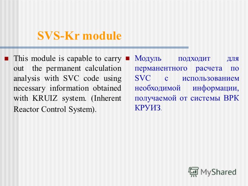 SVS-Kr module This module is capable to carry out the permanent calculation analysis with SVC code using necessary information obtained with KRUIZ system. (Inherent Reactor Control System). Модуль подходит для перманентного расчета по SVC с использов