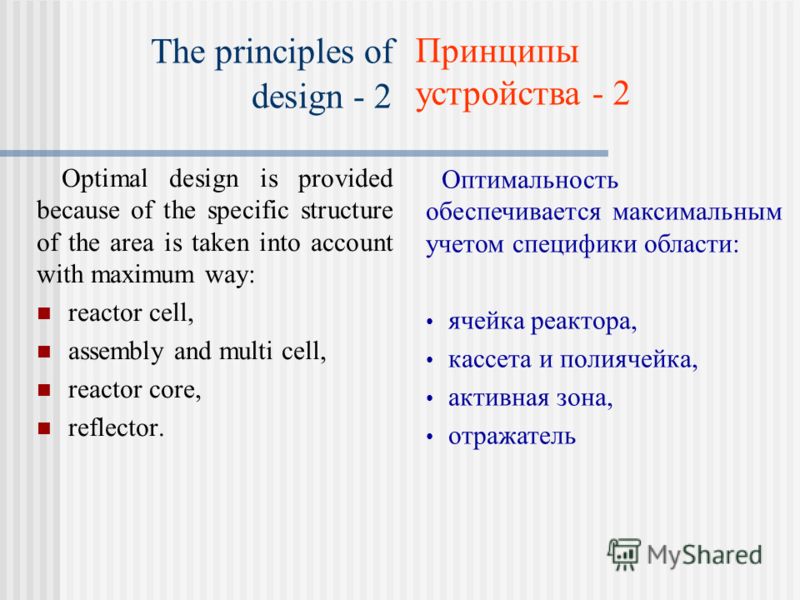 The principles of design - 2 Optimal design is provided because of the specific structure of the area is taken into account with maximum way: reactor cell, assembly and multi cell, reactor core, reflector. Оптимальность обеспечивается максимальным уч
