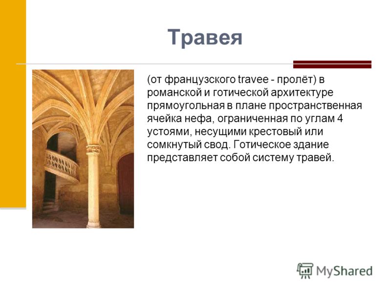 Травея (от французского travee - пролёт) в романской и готической архитектуре прямоугольная в плане пространственная ячейка нефа, ограниченная по углам 4 устоями, несущими крестовый или сомкнутый свод. Готическое здание представляет собой систему тра