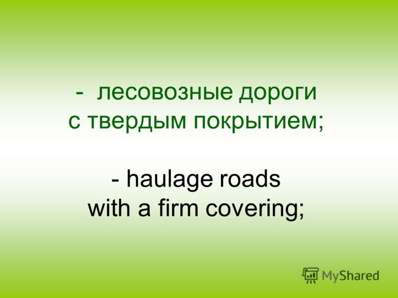 - лесовозные дороги с твердым покрытием; - haulage roads with a firm covering;