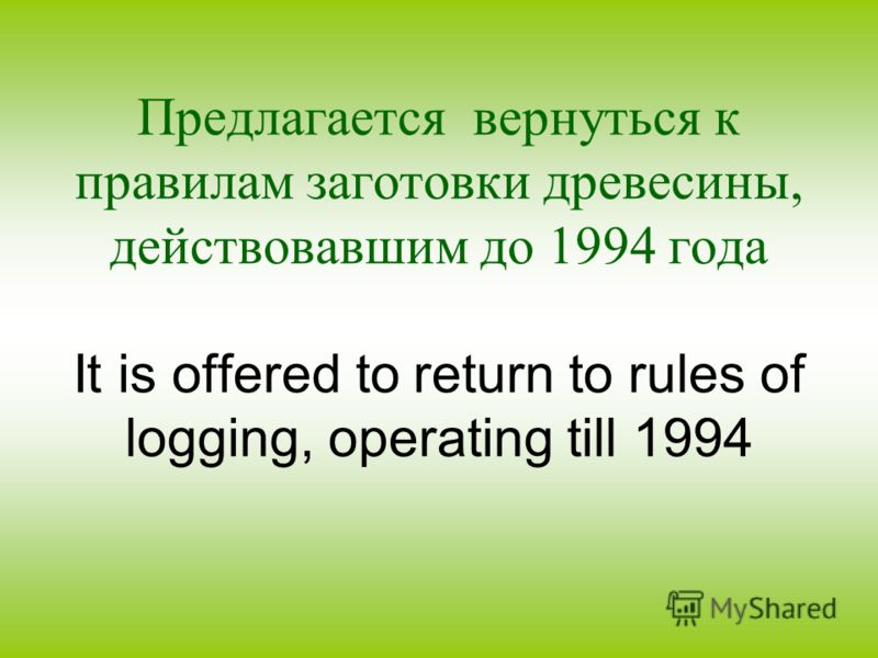 Предлагается вернуться к правилам заготовки древесины, действовавшим до 1994 года It is offered to return to rules of logging, operating till 1994