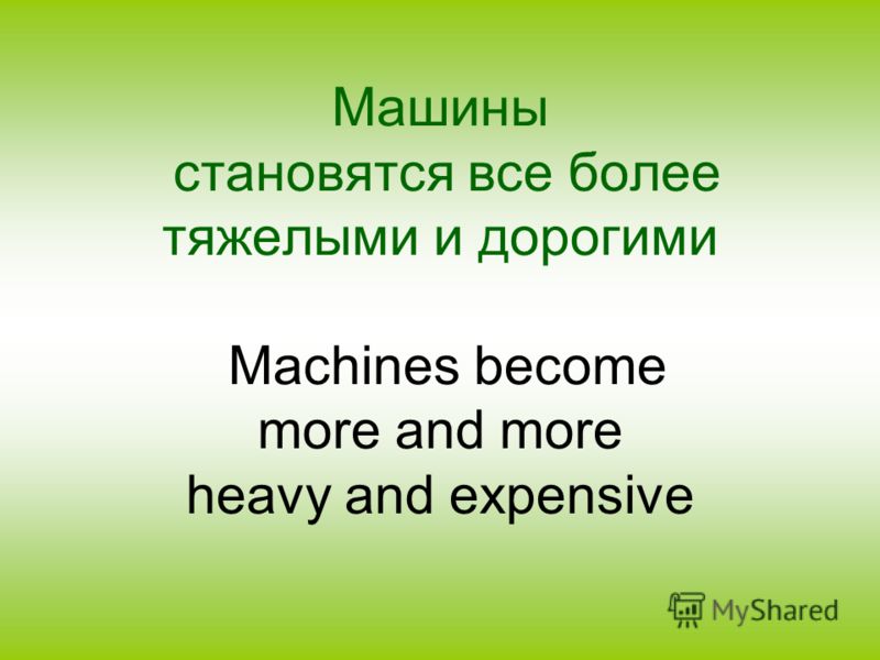 Машины становятся все более тяжелыми и дорогими Machines become more and more heavy and expensive