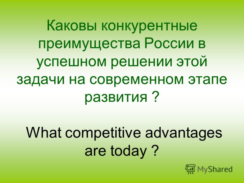 Каковы конкурентные преимущества России в успешном решении этой задачи на современном этапе развития ? What competitive advantages are today ?
