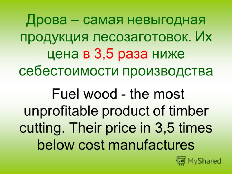 Дрова – самая невыгодная продукция лесозаготовок. Их цена в 3,5 раза ниже себестоимости производства Fuel wood - the most unprofitable product of timber cutting. Their price in 3,5 times below cost manufactures