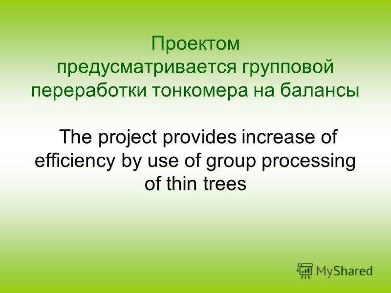 Проектом предусматривается групповой переработки тонкомера на балансы The project provides increase of efficiency by use of group processing of thin trees