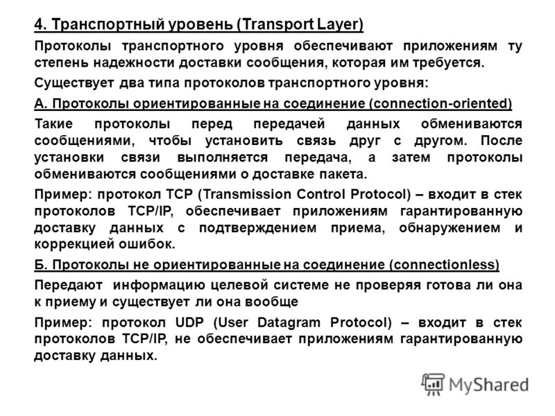 4. Транспортный уровень (Transport Layer) Протоколы транспортного уровня обеспечивают приложениям ту степень надежности доставки сообщения, которая им требуется. Существует два типа протоколов транспортного уровня: А. Протоколы ориентированные на сое