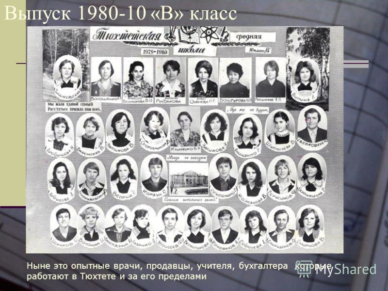 Выпуск 1980-10 «В» класс Ныне это опытные врачи, продавцы, учителя, бухгалтера которые работают в Тюхтете и за его пределами
