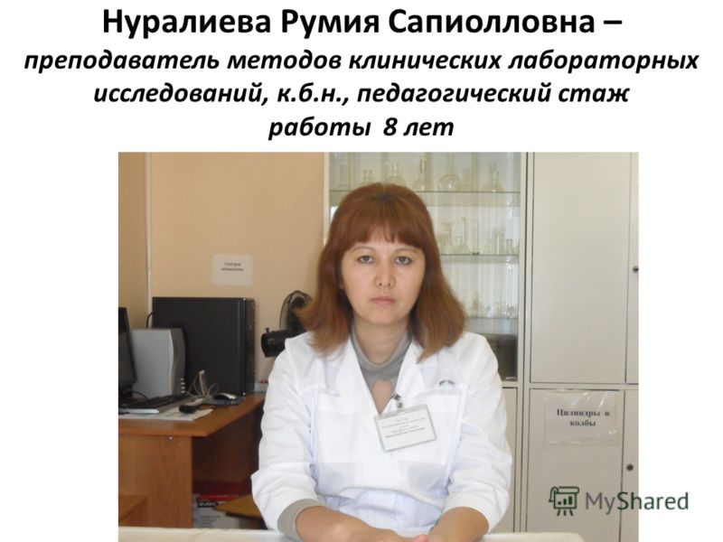 Нуралиева Румия Сапиолловна – преподаватель методов клинических лабораторных исследований, к.б.н., педагогический стаж работы 8 лет