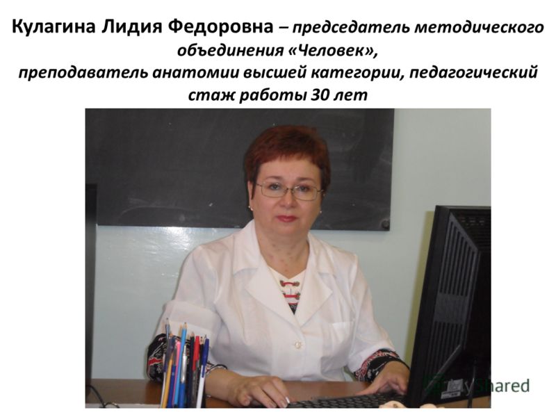 Кулагина Лидия Федоровна – председатель методического объединения «Человек», преподаватель анатомии высшей категории, педагогический стаж работы 30 лет