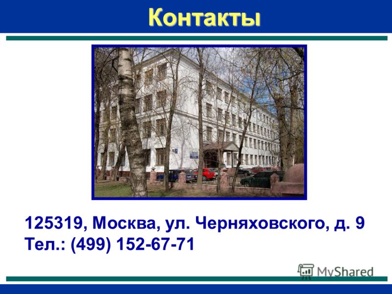 Контакты 125319, Москва, ул. Черняховского, д. 9 Тел.: (499) 152-67-71