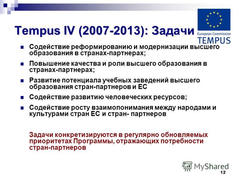 12 Tempus IV (2007-2013):Задачи Tempus IV (2007-2013): Задачи Содействие реформированию и модернизации высшего образования в странах-партнерах; Повышение качества и роли высшего образования в странах-партнерах; Развитие потенциала учебных заведений в