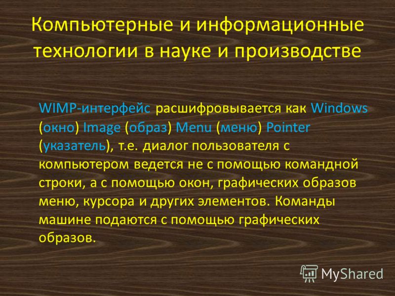 Компьютерные и информационные технологии в науке и производстве WIMP-интерфейс расшифровывается как Windows (окно) Image (образ) Menu (меню) Pointer (указатель), т.е. диалог пользователя с компьютером ведется не с помощью командной строки, а с помощь