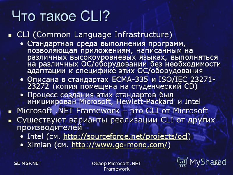 SE MSF.NET Обзор Microsoft.NET Framework 50 Что такое CLI? CLI (Common Language Infrastructure) CLI (Common Language Infrastructure) Стандартная среда выполнения программ, позволяющая приложениям, написанным на различных высокоуровневых языках, выпол