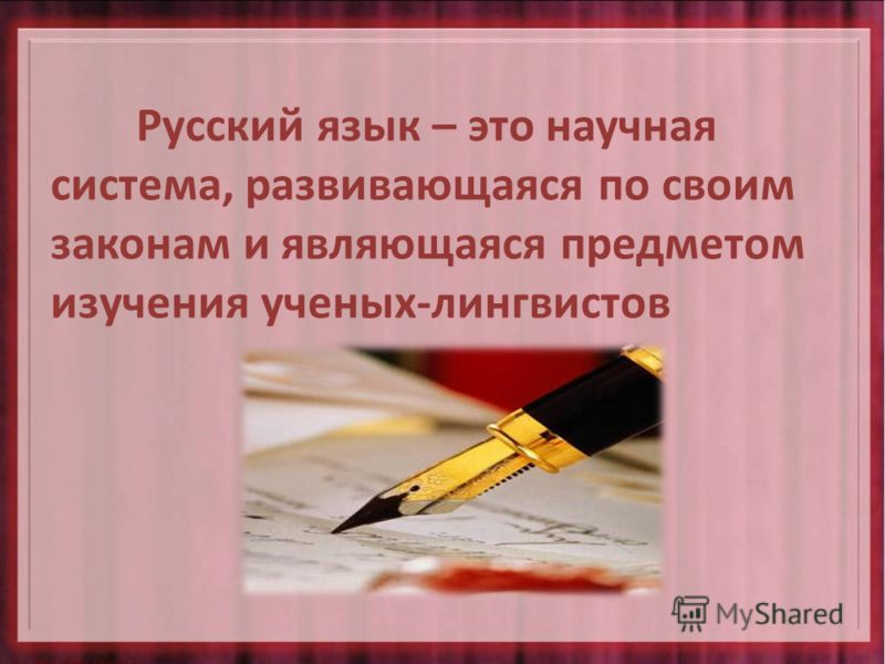 Русский язык – это научная система, развивающаяся по своим законам и являющаяся предметом изучения ученых-лингвистов