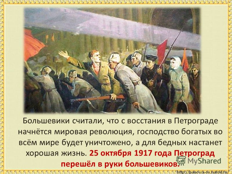 Большевики считали, что с восстания в Петрограде начнётся мировая революция, господство богатых во всём мире будет уничтожено, а для бедных настанет хорошая жизнь. 25 октября 1917 года Петроград перешёл в руки большевиков.