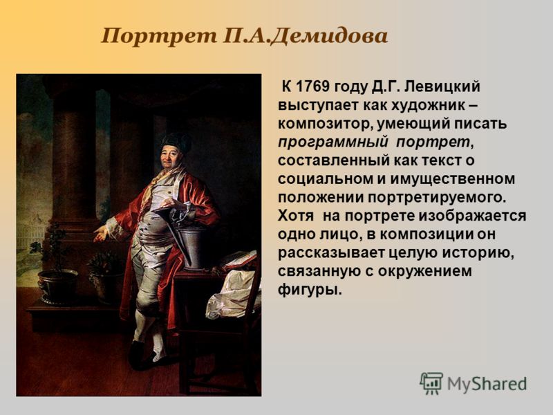 Портрет П.А.Демидова К 1769 году Д.Г. Левицкий выступает как художник – композитор, умеющий писать программный портрет, составленный как текст о социальном и имущественном положении портретируемого. Хотя на портрете изображается одно лицо, в композиц