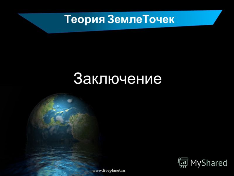 Теория ЗемлеТочек Заключение www.liveplanet.ru