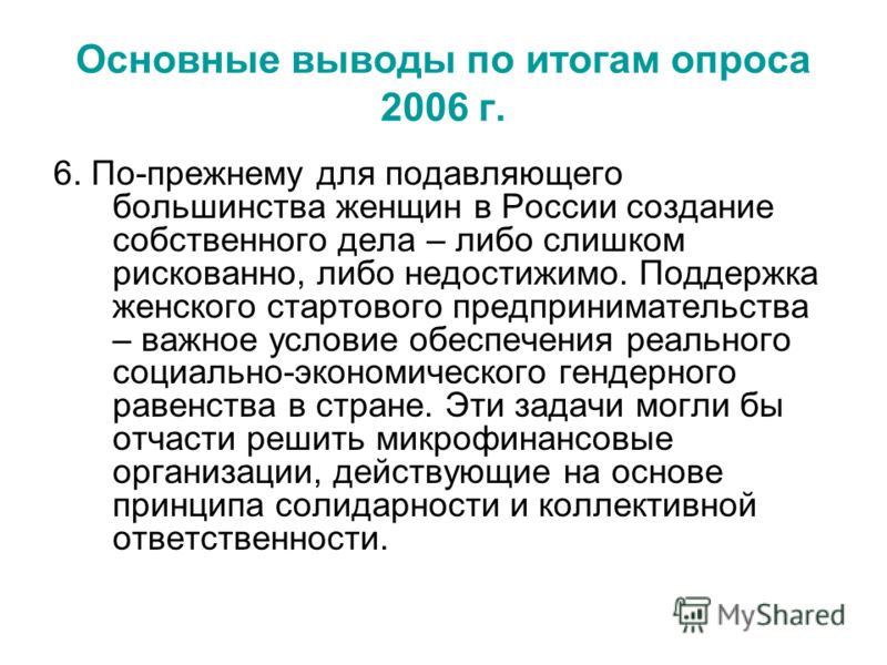 Основные выводы по итогам опроса 2006 г. 6. По-прежнему для подавляющего большинства женщин в России создание собственного дела – либо слишком рискованно, либо недостижимо. Поддержка женского стартового предпринимательства – важное условие обеспечени