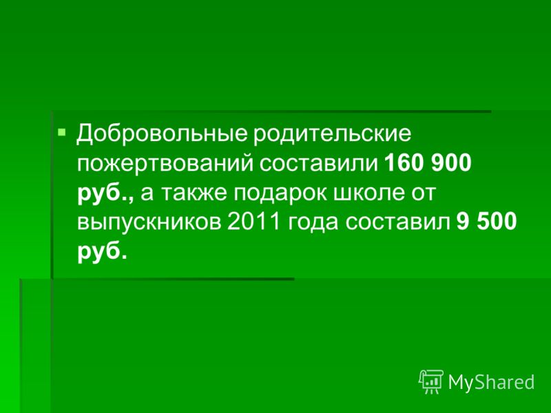 Добровольные родительские пожертвований составили 160 900 руб., а также подарок школе от выпускников 2011 года составил 9 500 руб.