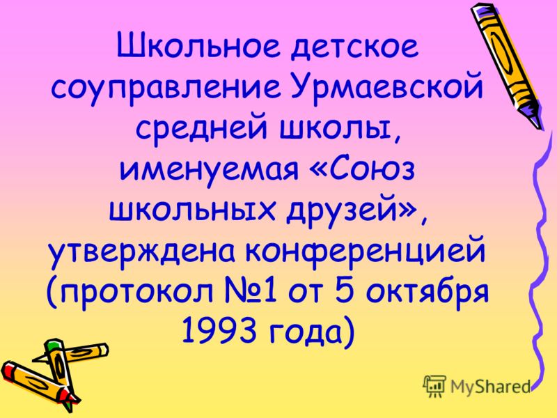 Школьное детское соуправление Урмаевской средней школы, именуемая «Союз школьных друзей», утверждена конференцией (протокол 1 от 5 октября 1993 года)