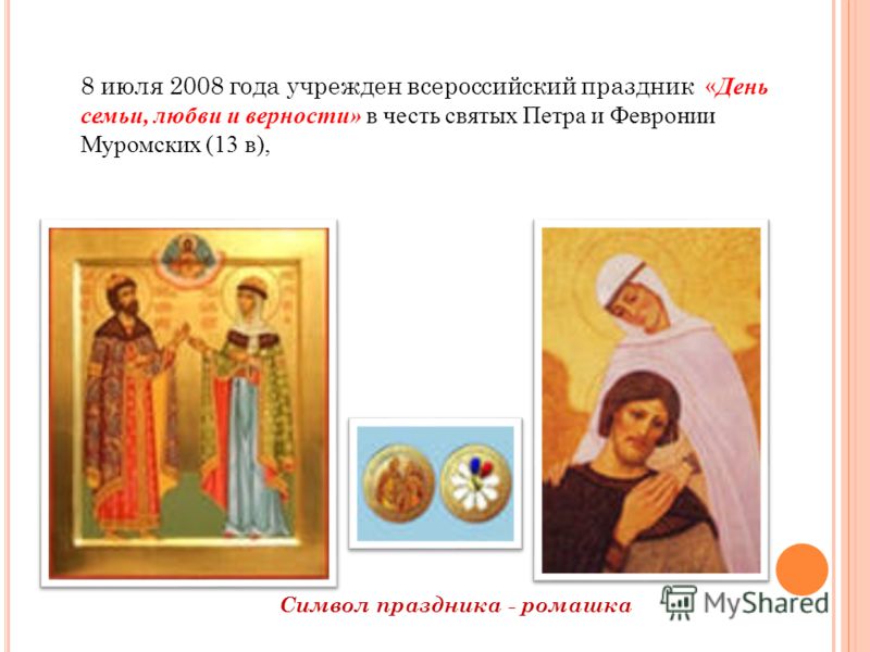 8 июля 2008 года учрежден всероссийский праздник « День семьи, любви и верности» в честь святых Петра и Февронии Муромских (13 в), Символ праздника - ромашка