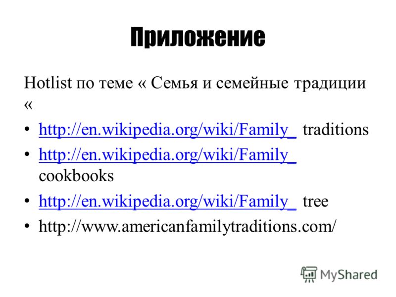 Приложение Hotlist по теме « Семья и семейные традиции « http://en.wikipedia.org/wiki/Family_ traditions http://en.wikipedia.org/wiki/Family_ http://en.wikipedia.org/wiki/Family_ cookbooks http://en.wikipedia.org/wiki/Family_ http://en.wikipedia.org/