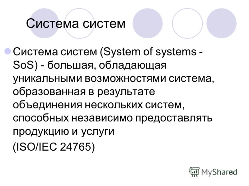 34 Система систем Система систем (System of systems - SoS) - большая, обладающая уникальными возможностями система, образованная в результате объединения нескольких систем, способных независимо предоставлять продукцию и услуги (ISO/IEC 24765)