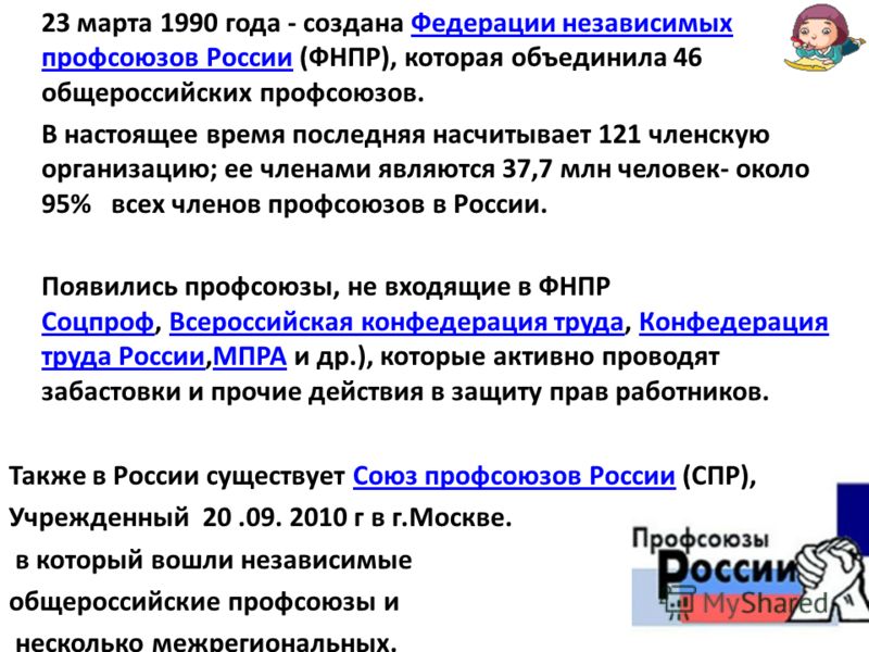 23 марта 1990 года - создана Федерации независимых профсоюзов России (ФНПР), которая объединила 46 общероссийских профсоюзов.Федерации независимых профсоюзов России В настоящее время последняя насчитывает 121 членскую организацию; ее членами являются