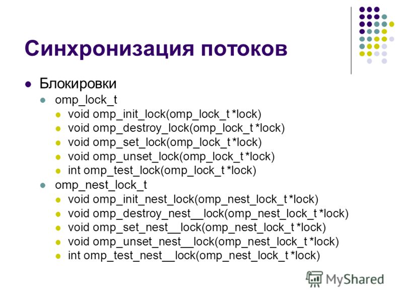 Синхронизация потоков Блокировки omp_lock_t void omp_init_lock(omp_lock_t *lock) void omp_destroy_lock(omp_lock_t *lock) void omp_set_lock(omp_lock_t *lock) void omp_unset_lock(omp_lock_t *lock) int omp_test_lock(omp_lock_t *lock) omp_nest_lock_t voi