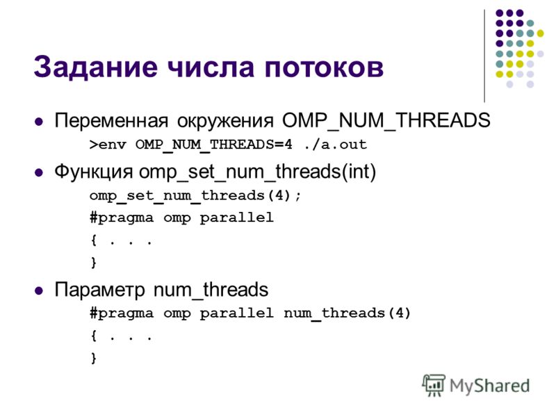 Задание числа потоков Переменная окружения OMP_NUM_THREADS >env OMP_NUM_THREADS=4./a.out Функция omp_set_num_threads(int) omp_set_num_threads(4); #pragma omp parallel {... } Параметр num_threads #pragma omp parallel num_threads(4) {... }