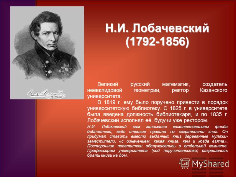 Н.И. Лобачевский (1792-1856) Великий русский математик, создатель неевклидовой геометрии, ректор Казанского университета. В 1819 г. ему было поручено привести в порядок университетскую библиотеку. С 1825 г. в университете была введена должность библи