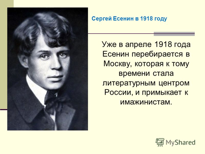 Уже в апреле 1918 года Есенин перебирается в Москву, которая к тому времени стала литературным центром России, и примыкает к имажинистам. Сергей Есенин в 1918 году