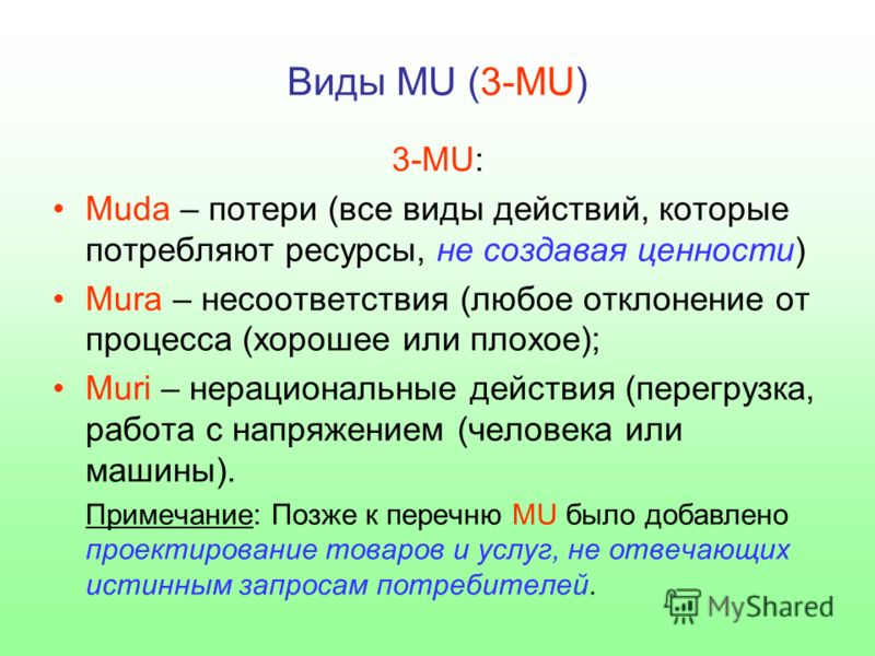 Виды MU (3-MU) 3-MU: Muda – потери (все виды действий, которые потребляют ресурсы, не создавая ценности) Mura – несоответствия (любое отклонение от процесса (хорошее или плохое); Muri – нерациональные действия (перегрузка, работа с напряжением (челов