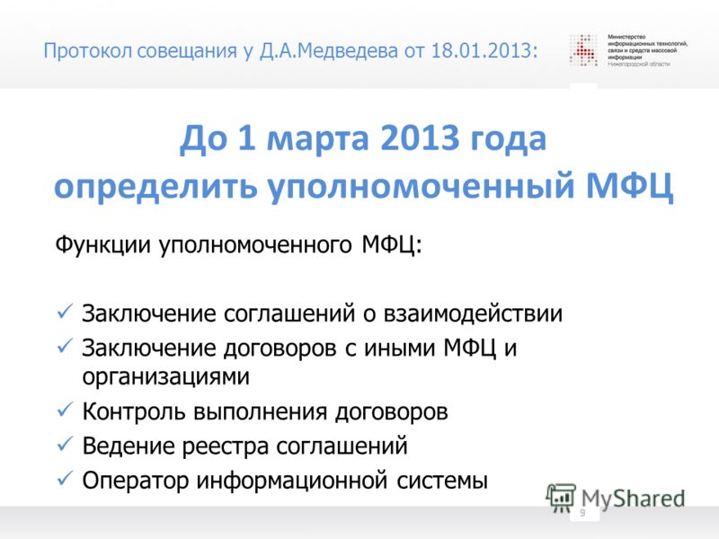 Протокол совещания у Д.А.Медведева от 18.01.2013: До 1 марта 2013 года определить уполномоченный МФЦ Функции уполномоченного МФЦ: Заключение соглашений о взаимодействии Заключение договоров с иными МФЦ и организациями Контроль выполнения договоров Ве
