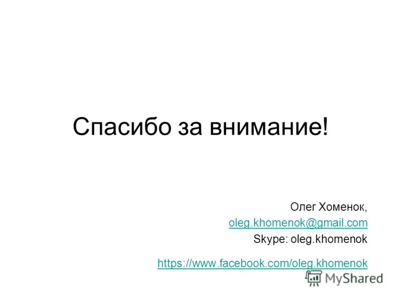 Спасибо за внимание! Олег Хоменок, oleg.khomenok@gmail.com Skype: oleg.khomenok https://www.facebook.com/oleg.khomenok