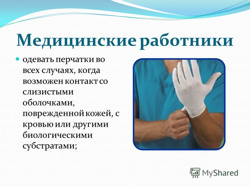 Медицинские работники одевать перчатки во всех случаях, когда возможен контакт со слизистыми оболочками, поврежденной кожей, с кровью или другими биологическими субстратами;