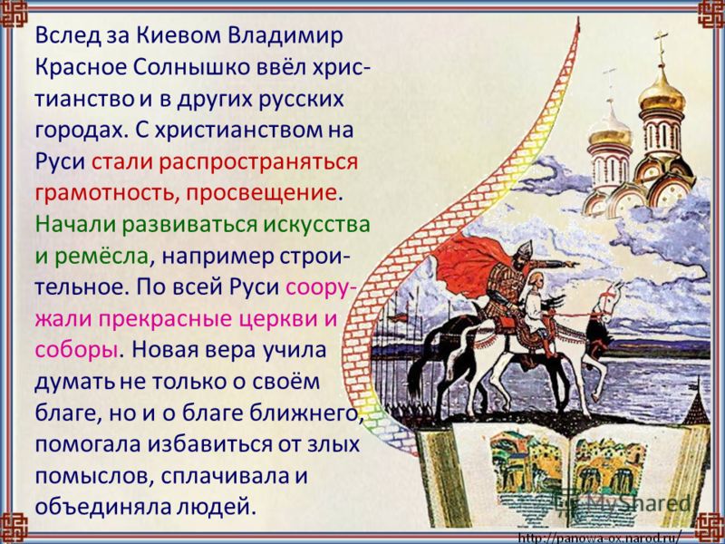 Вслед за Киевом Владимир Красное Солнышко ввёл хрис- тианство и в других русских городах. С христианством на Руси стали распространяться грамотность, просвещение. Начали развиваться искусства и ремёсла, например строи- тельное. По всей Руси соору- жа